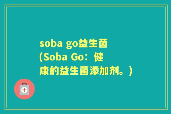 soba go益生菌(Soba Go:健康的益生菌添加剂。) soba go益生菌(Soba Go:健康的益生菌添加剂。)