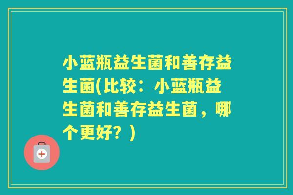 小蓝瓶益生菌和善存益生菌(比较：小蓝瓶益生菌和善存益生菌，哪个更好？)
