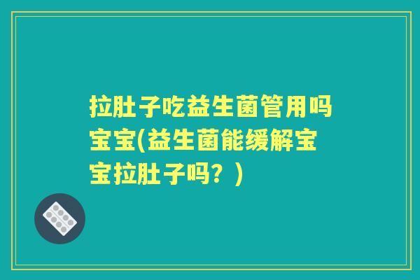 拉肚子吃益生菌管用吗宝宝(益生菌能缓解宝宝拉肚子吗？)