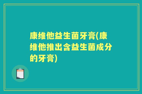 康维他益生菌牙膏(康维他推出含益生菌成分的牙膏)