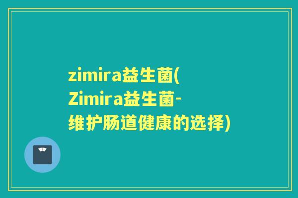 zimira益生菌(Zimira益生菌-维护肠道健康的选择)