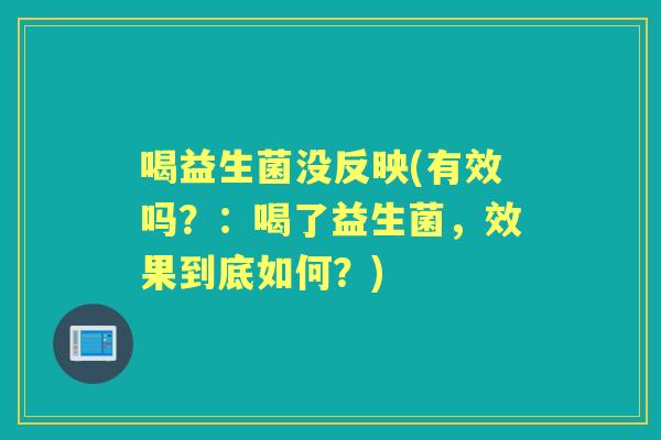 喝益生菌没反映(有效吗？：喝了益生菌，效果到底如何？)