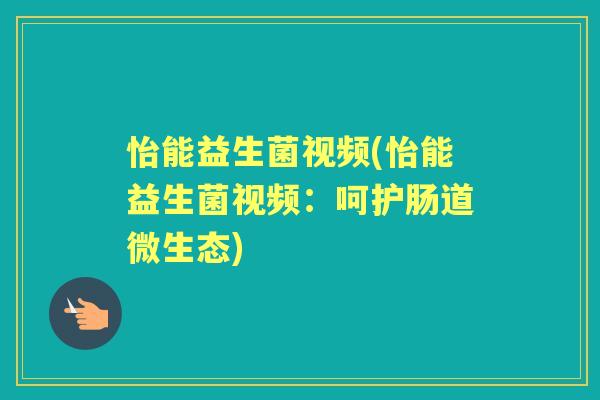 怡能益生菌视频(怡能益生菌视频:呵护肠道微生态) 怡能益生菌视频(怡能益生菌视频:呵护肠道微生态)