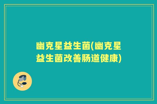 幽克星益生菌(幽克星益生菌改善肠道健康) 幽克星益生菌(幽克星益生菌改善肠道健康)