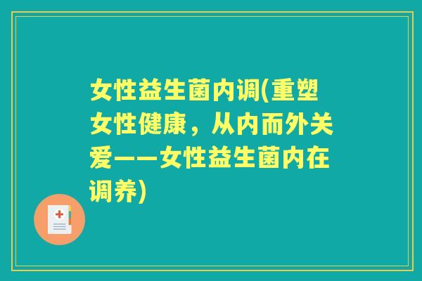 女性益生菌内调(重塑女性健康，从内而外关爱——女性益生菌内在调养)