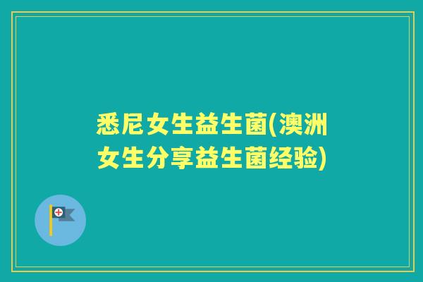 悉尼女生益生菌(澳洲女生分享益生菌经验) 悉尼女生益生菌(澳洲女生分享益生菌经验)