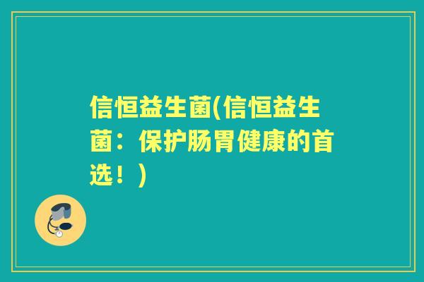 信恒益生菌(信恒益生菌：保护肠胃健康的首选！)