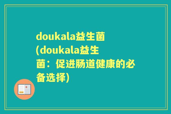 doukala益生菌(doukala益生菌：促进肠道健康的必备选择)