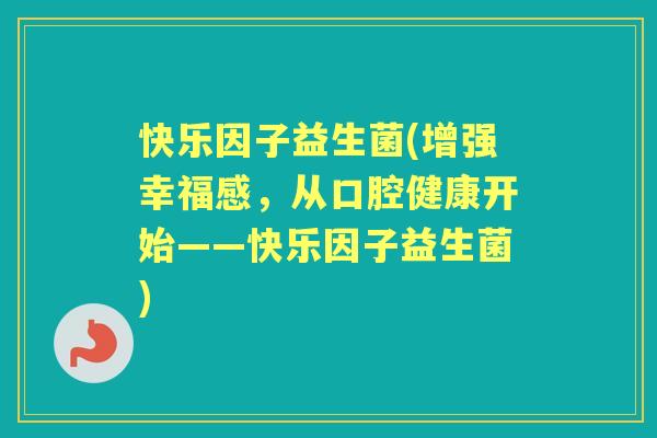 快乐因子益生菌(增强幸福感,从口腔健康开始——快乐因子益生菌) 快乐因子益生菌(增强幸福感,从口腔健康开始——快乐因子益生菌)