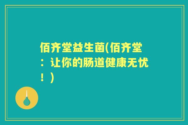 佰齐堂益生菌(佰齐堂:让你的肠道健康无忧!) 佰齐堂益生菌(佰齐堂:让你的肠道健康无忧!)