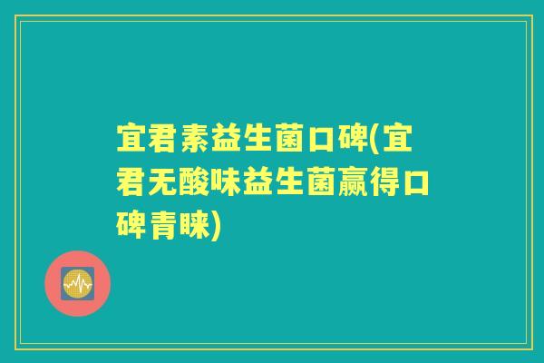 宜君素益生菌口碑(宜君无酸味益生菌赢得口碑青睐)