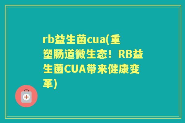 rb益生菌cua(重塑肠道微生态！RB益生菌CUA带来健康变革)