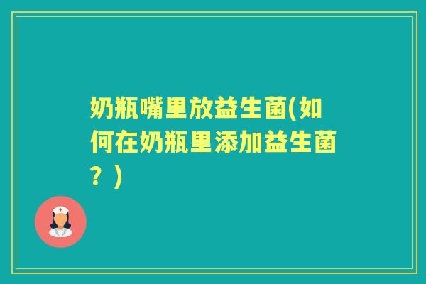 奶瓶嘴里放益生菌(如何在奶瓶里添加益生菌?) 奶瓶嘴里放益生菌(如何在奶瓶里添加益生菌?)