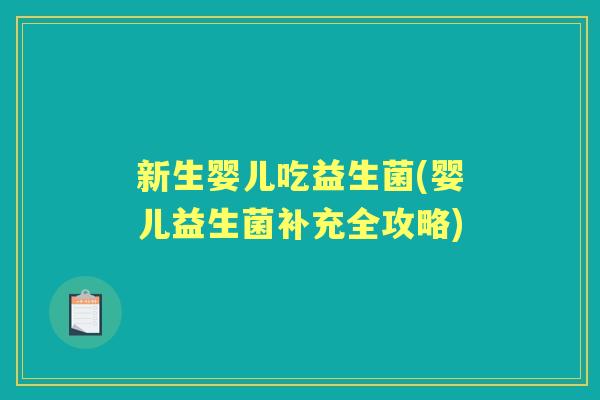 新生婴儿吃益生菌(婴儿益生菌补充全攻略)
