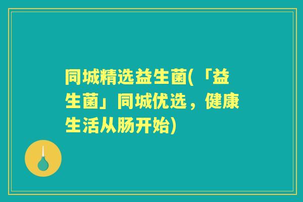 同城精选益生菌(「益生菌」同城优选，健康生活从肠开始)