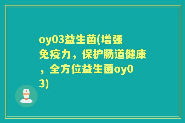 oy03益生菌(增强力，保护肠道健康，全方位益生菌oy03)