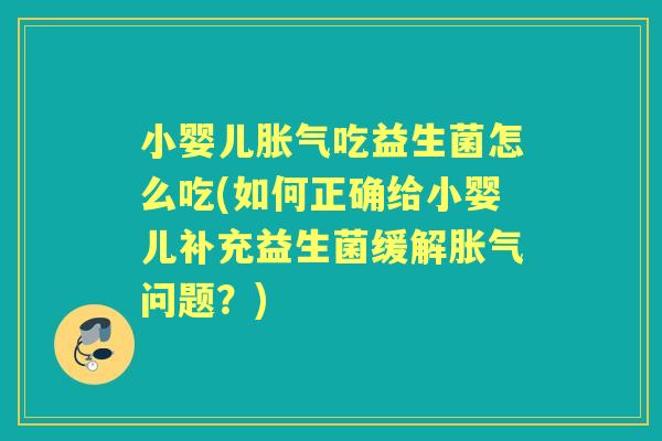 小婴儿吃益生菌怎么吃(如何正确给小婴儿补充益生菌缓解问题？)
