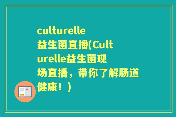 culturelle益生菌直播(Culturelle益生菌现场直播，带你了解肠道健康！)
