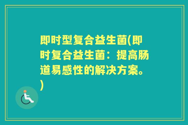 即时型复合益生菌(即时复合益生菌：提高肠道易感性的解决方案。)