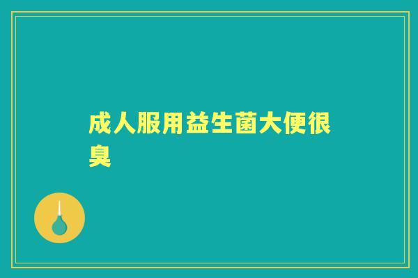 成人服用益生菌大便很臭