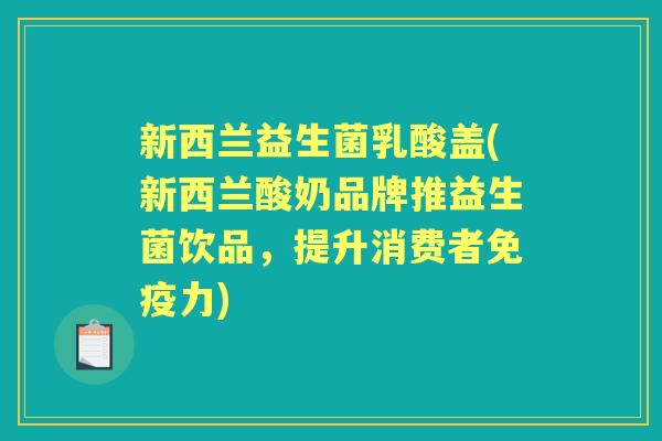 新西兰益生菌乳酸盖(新西兰酸奶品牌推益生菌饮品,提升消费者力) 新西兰益生菌乳酸盖(新西兰酸奶品牌推益生菌饮品,提升消费者力)