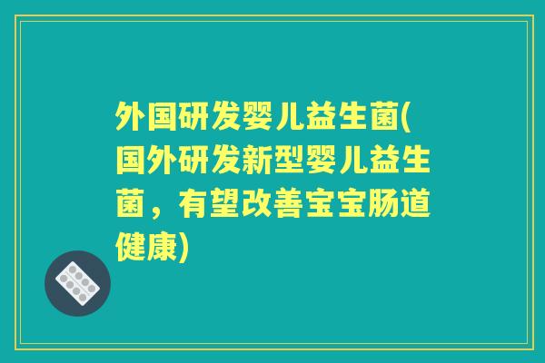 外国研发婴儿益生菌(国外研发新型婴儿益生菌，有望改善宝宝肠道健康)