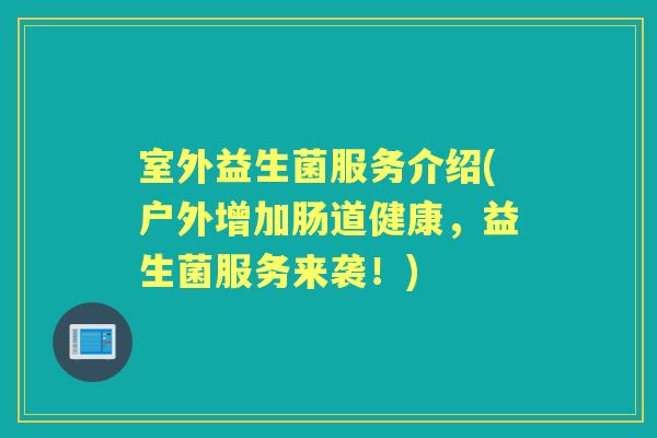 室外益生菌服务介绍(户外增加肠道健康，益生菌服务来袭！)