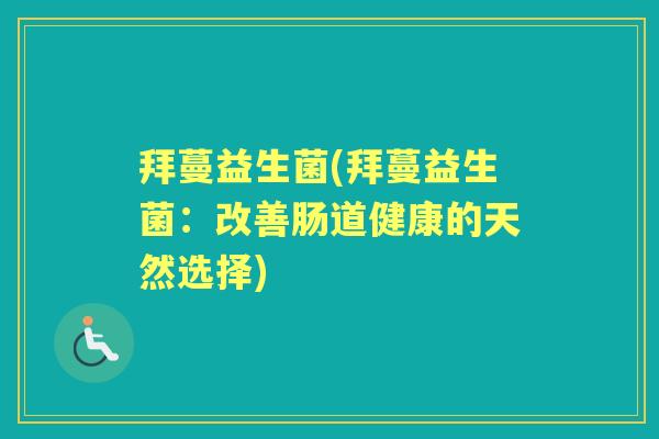 拜蔓益生菌(拜蔓益生菌:改善肠道健康的天然选择) 拜蔓益生菌(拜蔓益生菌:改善肠道健康的天然选择)