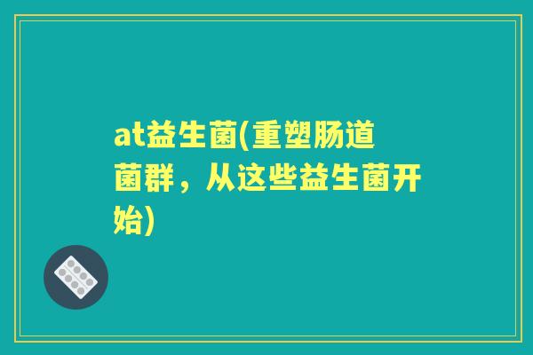 at益生菌(重塑肠道菌群，从这些益生菌开始)