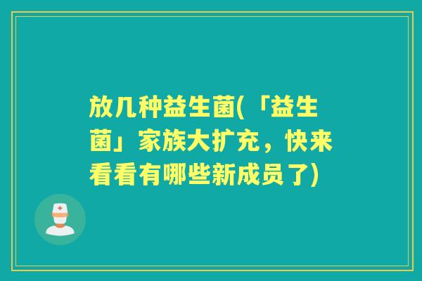放几种益生菌(「益生菌」家族大扩充，快来看看有哪些新成员了)
