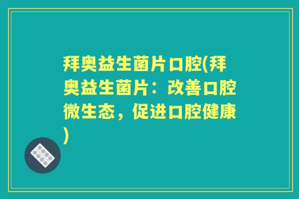 拜奥益生菌片口腔(拜奥益生菌片:改善口腔微生态,促进口腔健康) 拜奥益生菌片口腔(拜奥益生菌片:改善口腔微生态,促进口腔健康)