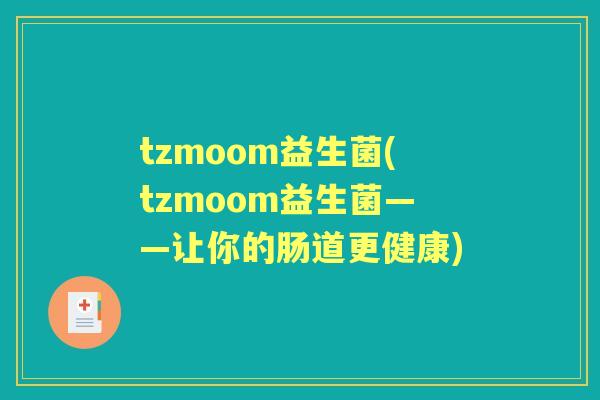 tzmoom益生菌(tzmoom益生菌——让你的肠道更健康) tzmoom益生菌(tzmoom益生菌——让你的肠道更健康)