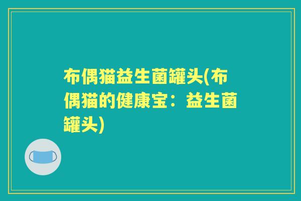 布偶猫益生菌罐头(布偶猫的健康宝:益生菌罐头) 布偶猫益生菌罐头(布偶猫的健康宝:益生菌罐头)