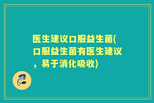 医生建议口服益生菌(口服益生菌有医生建议，易于消化吸收)