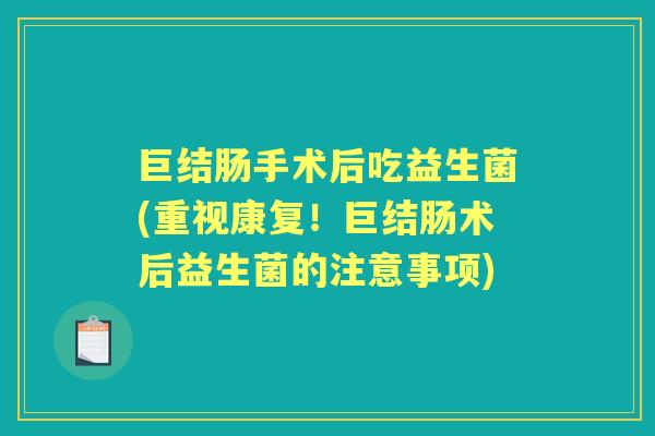 巨结肠手术后吃益生菌(重视康复！巨结肠术后益生菌的注意事项)