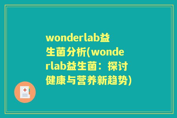 wonderlab益生菌分析(wonderlab益生菌:探讨健康与营养新趋势) wonderlab益生菌分析(wonderlab益生菌:探讨健康与营养新趋势)