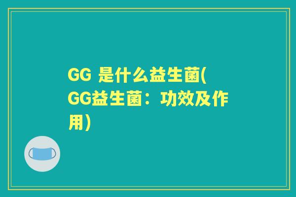 GG 是什么益生菌(GG益生菌:功效及作用) GG 是什么益生菌(GG益生菌:功效及作用)