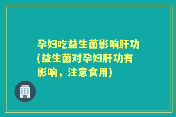 孕妇吃益生菌影响功(益生菌对孕妇功有影响，注意食用)