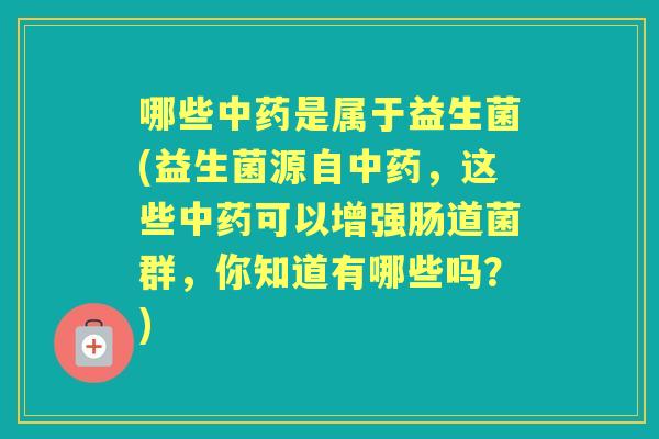 哪些是属于益生菌(益生菌源自,这些可以增强肠道菌群,你知道有哪些吗?) 哪些是属于益生菌(益生菌源自,这些可以增强肠道菌群,你知道有哪些吗?)