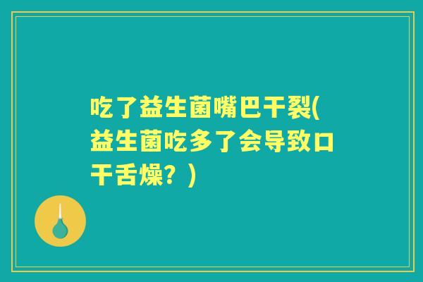 吃了益生菌嘴巴干裂(益生菌吃多了会导致口干舌燥?) 吃了益生菌嘴巴干裂(益生菌吃多了会导致口干舌燥?)