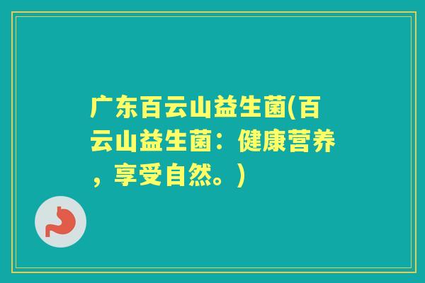广东百云山益生菌(百云山益生菌:健康营养,享受自然。) 广东百云山益生菌(百云山益生菌:健康营养,享受自然。)