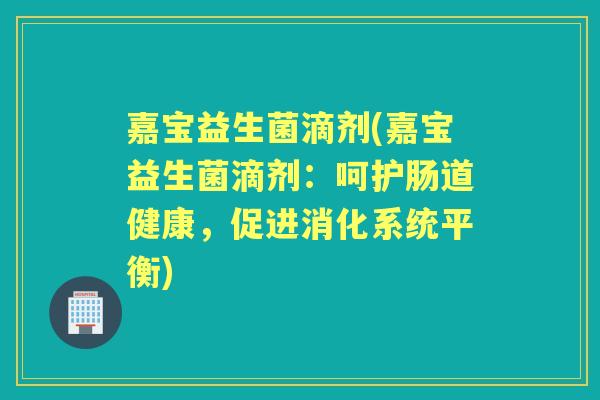 嘉宝益生菌滴剂(嘉宝益生菌滴剂：呵护肠道健康，促进消化系统平衡)