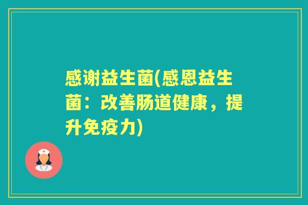 感谢益生菌(感恩益生菌:改善肠道健康,提升力) 感谢益生菌(感恩益生菌:改善肠道健康,提升力)