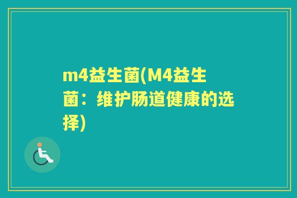 m4益生菌(M4益生菌:维护肠道健康的选择) m4益生菌(M4益生菌:维护肠道健康的选择)