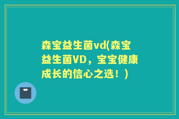 森宝益生菌vd(森宝益生菌VD，宝宝健康成长的信心之选！)