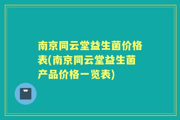 南京同云堂益生菌价格表(南京同云堂益生菌产品价格一览表)