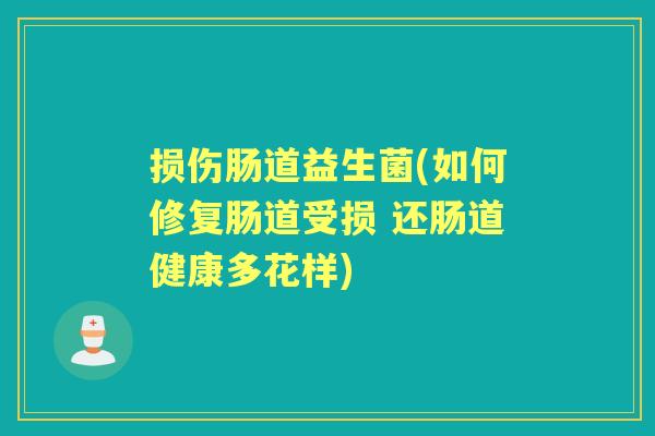 损伤肠道益生菌(如何修复肠道受损 还肠道健康多花样) 损伤肠道益生菌(如何修复肠道受损 还肠道健康多花样)