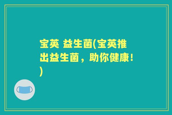 宝英 益生菌(宝英推出益生菌,助你健康!) 宝英 益生菌(宝英推出益生菌,助你健康!)