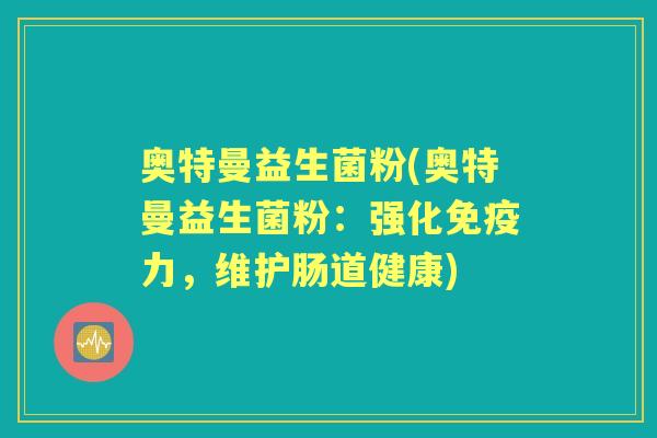 奥特曼益生菌粉(奥特曼益生菌粉:强化力,维护肠道健康) 奥特曼益生菌粉(奥特曼益生菌粉:强化力,维护肠道健康)