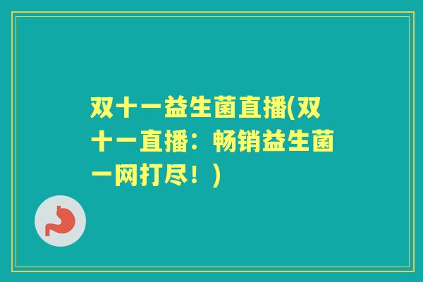 双十一益生菌直播(双十一直播:畅销益生菌一网打尽!) 双十一益生菌直播(双十一直播:畅销益生菌一网打尽!)